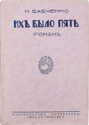 Бабченко М. Их было пять. Роман / С прил. статьи Петра Пильского. Рига: Кн-во «Литература», 1928.